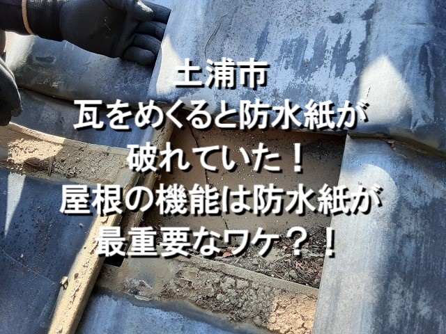 土浦市　瓦をめくると防水紙が破れていた！屋根の機能は防水紙が最重要なわけ？！